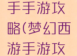 梦幻西游手手游攻略(梦幻西游手游攻略网站)
