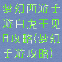 梦幻西游手游白虎王见6攻略(梦幻手游攻略)