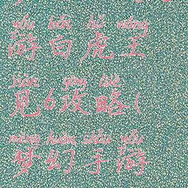 梦幻西游手游白虎王见6攻略(梦幻手游新手攻略)
