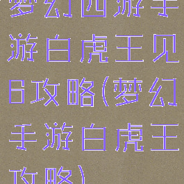 梦幻西游手游白虎王见6攻略(梦幻手游白虎王攻略)