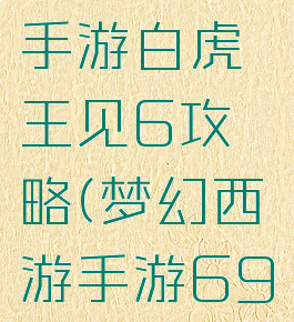 梦幻西游手游白虎王见6攻略(梦幻西游手游69白虎王)