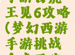 梦幻西游手游白虎王见6攻略(梦幻西游手游挑战白虎王攻略)
