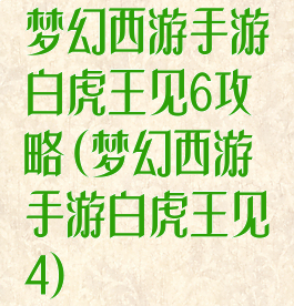 梦幻西游手游白虎王见6攻略(梦幻西游手游白虎王见4)