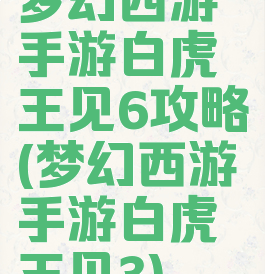 梦幻西游手游白虎王见6攻略(梦幻西游手游白虎王见3)