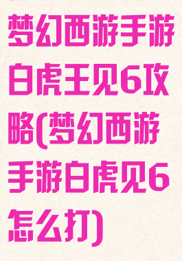 梦幻西游手游白虎王见6攻略(梦幻西游手游白虎见6怎么打)