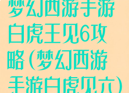 梦幻西游手游白虎王见6攻略(梦幻西游手游白虎见六)