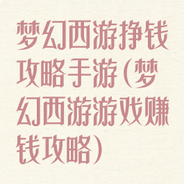 梦幻西游挣钱攻略手游(梦幻西游游戏赚钱攻略)