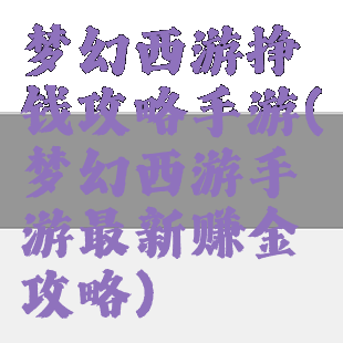 梦幻西游挣钱攻略手游(梦幻西游手游最新赚金攻略)