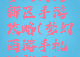 梦幻西游新区手游攻略(梦幻西游手机版新区)