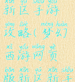 梦幻西游新区手游攻略(梦幻西游网页版新区新手攻略)