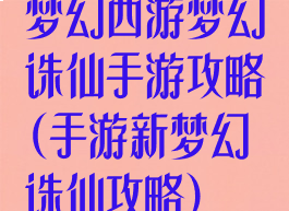 梦幻西游梦幻诛仙手游攻略(手游新梦幻诛仙攻略)