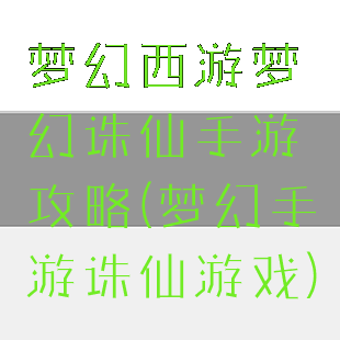 梦幻西游梦幻诛仙手游攻略(梦幻手游诛仙游戏)