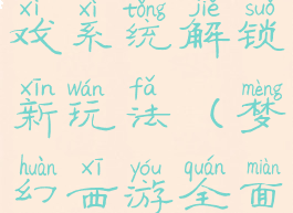 梦幻西游游戏系统解锁新玩法(梦幻西游全面解锁)