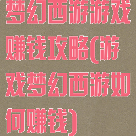 梦幻西游游戏赚钱攻略(游戏梦幻西游如何赚钱)