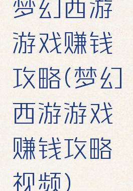 梦幻西游游戏赚钱攻略(梦幻西游游戏赚钱攻略视频)
