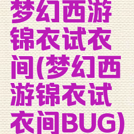 梦幻西游锦衣试衣间(梦幻西游锦衣试衣间BUG)