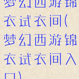 梦幻西游锦衣试衣间(梦幻西游锦衣试衣间入口)