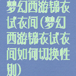 梦幻西游锦衣试衣间(梦幻西游锦衣试衣间如何切换性别)