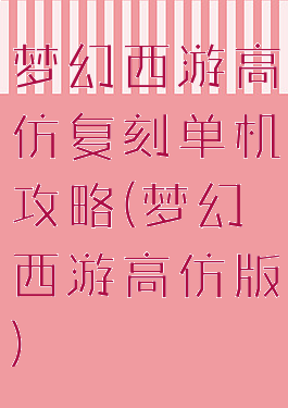 梦幻西游高仿复刻单机攻略(梦幻西游高仿版)