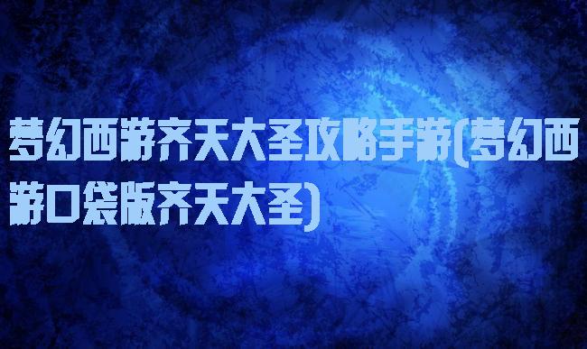 梦幻西游齐天大圣攻略手游(梦幻西游口袋版齐天大圣)