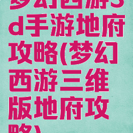 梦幻西游3d手游地府攻略(梦幻西游三维版地府攻略)