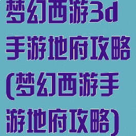 梦幻西游3d手游地府攻略(梦幻西游手游地府攻略)