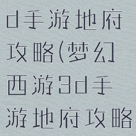 梦幻西游3d手游地府攻略(梦幻西游3d手游地府攻略)
