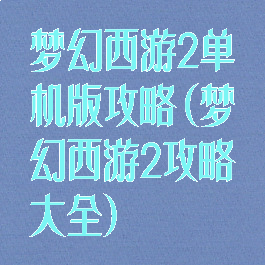梦幻西游2单机版攻略(梦幻西游2攻略大全)