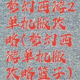 梦幻西游2单机版攻略(梦幻西游单机版攻略篮子)