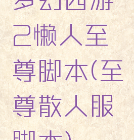 梦幻西游2懒人至尊脚本(至尊散人服脚本)