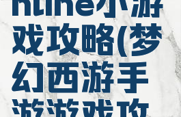 梦幻西游online小游戏攻略(梦幻西游手游游戏攻略)