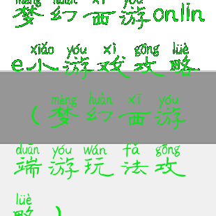 梦幻西游online小游戏攻略(梦幻西游端游玩法攻略)