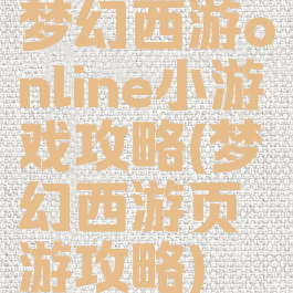 梦幻西游online小游戏攻略(梦幻西游页游攻略)