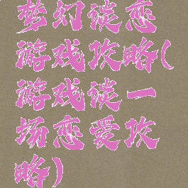 梦幻谈恋游戏攻略(游戏谈一场恋爱攻略)