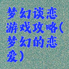 梦幻谈恋游戏攻略(梦幻的恋爱)