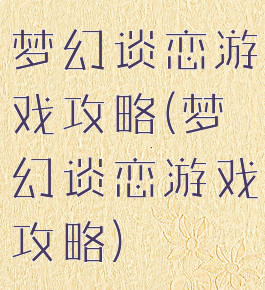 梦幻谈恋游戏攻略(梦幻谈恋游戏攻略)
