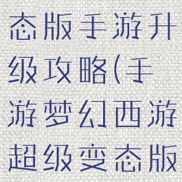 梦幻超级变态版手游升级攻略(手游梦幻西游超级变态版)
