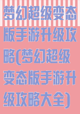 梦幻超级变态版手游升级攻略(梦幻超级变态版手游升级攻略大全)