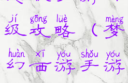 梦幻超级变态版手游升级攻略(梦幻西游手游版升级攻略)