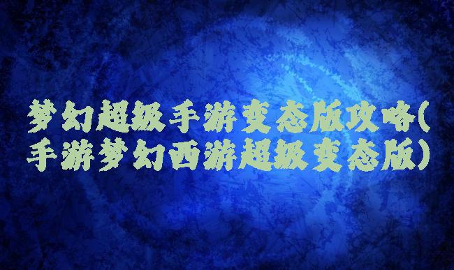 梦幻超级手游变态版攻略(手游梦幻西游超级变态版)