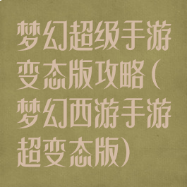 梦幻超级手游变态版攻略(梦幻西游手游超变态版)