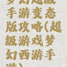 梦幻超级手游变态版攻略(超级游戏梦幻西游手游)
