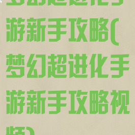 梦幻超进化手游新手攻略(梦幻超进化手游新手攻略视频)