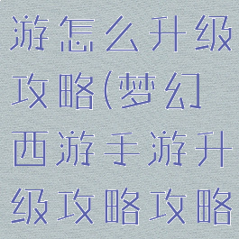 梦幻逍遥手游怎么升级攻略(梦幻西游手游升级攻略攻略大全教学)
