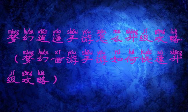 梦幻逍遥手游怎么升级攻略(梦幻西游手游如何快速升级攻略)