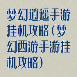梦幻逍遥手游挂机攻略(梦幻西游手游挂机攻略)