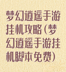 梦幻逍遥手游挂机攻略(梦幻逍遥手游挂机脚本免费)