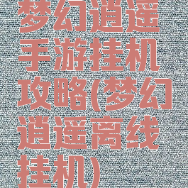 梦幻逍遥手游挂机攻略(梦幻逍遥离线挂机)