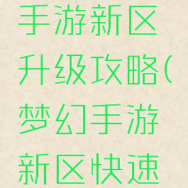 梦幻逍遥手游新区升级攻略(梦幻手游新区快速升级攻略)