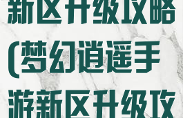 梦幻逍遥手游新区升级攻略(梦幻逍遥手游新区升级攻略表)